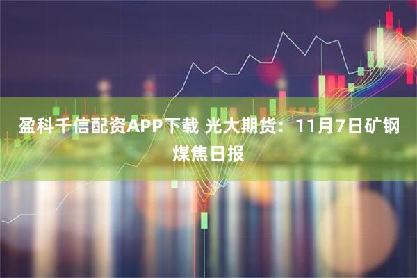 盈科千信配资APP下载 光大期货：11月7日矿钢煤焦日报