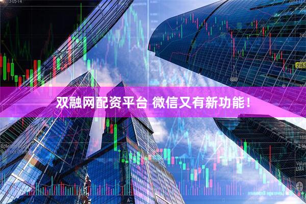 双融网配资平台 微信又有新功能!