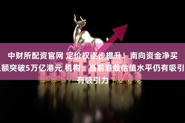中财所配资官网 定价权逐步提升!南向资金净买入额突破5万亿港元 机构:当前港股估值水平仍有吸引力