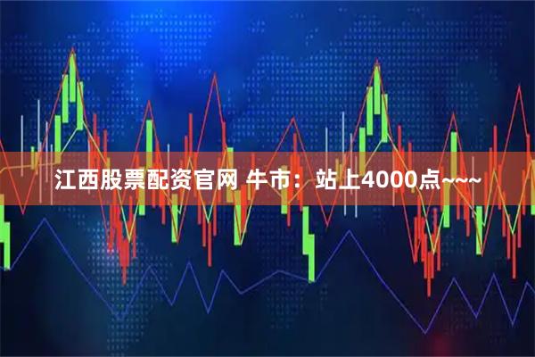 江西股票配资官网 牛市:站上4000点~~~