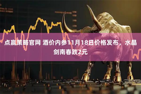 点赢策略官网 酒价内参11月18日价格发布,水晶剑南春跌2元