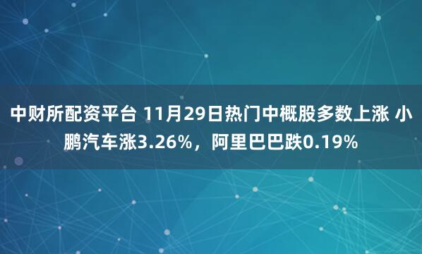 中财所配资平台 11月29日热门中概股多数上涨 小鹏汽车涨3.26%,阿里巴巴跌0.19%