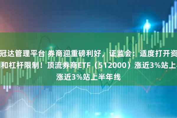 冠达管理平台 券商迎重磅利好,证监会:适度打开资本空间和杠杆限制!顶流券商ETF(512000)涨近3%站上半年线