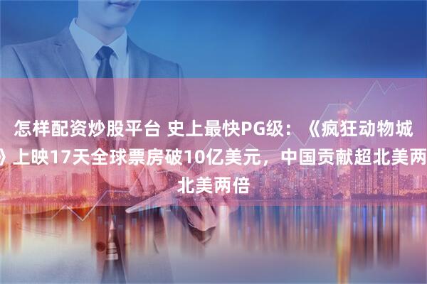 怎样配资炒股平台 史上最快PG级:《疯狂动物城2》上映17天全球票房破10亿美元,中国贡献超北美两倍