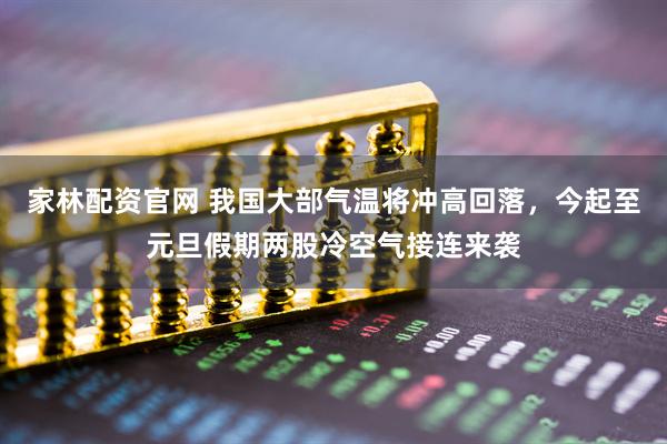 家林配资官网 我国大部气温将冲高回落，今起至元旦假期两股冷空气接连来袭