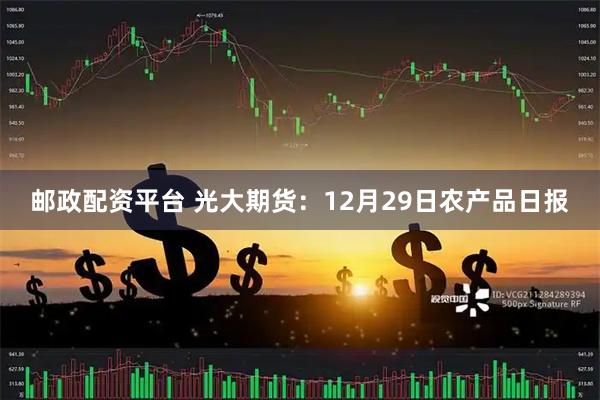 邮政配资平台 光大期货：12月29日农产品日报