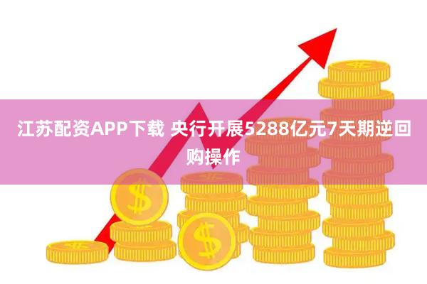 江苏配资APP下载 央行开展5288亿元7天期逆回购操作