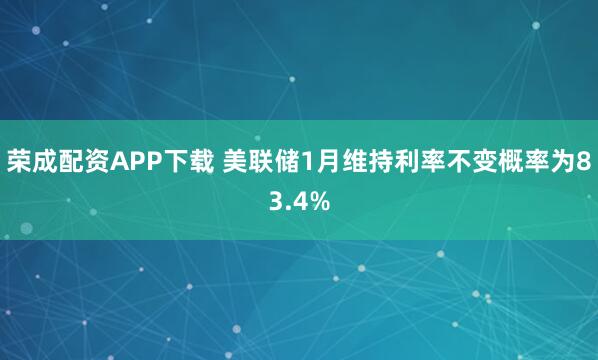 荣成配资APP下载 美联储1月维持利率不变概率为83.4%
