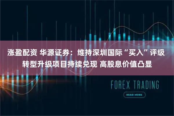 涨盈配资 华源证券:维持深圳国际“买入”评级 转型升级项目持续兑现 高股息价值凸显