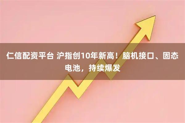 仁信配资平台 沪指创10年新高！脑机接口、固态电池，持续爆发
