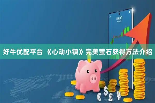 好牛优配平台 《心动小镇》完美萤石获得方法介绍