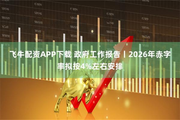 飞牛配资APP下载 政府工作报告丨2026年赤字率拟按4%左右安排