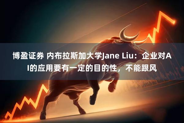 博盈证券 内布拉斯加大学Jane Liu：企业对AI的应用要有一定的目的性，不能跟风